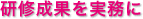 研修成果を実務に