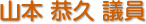 山本　恭久 議員